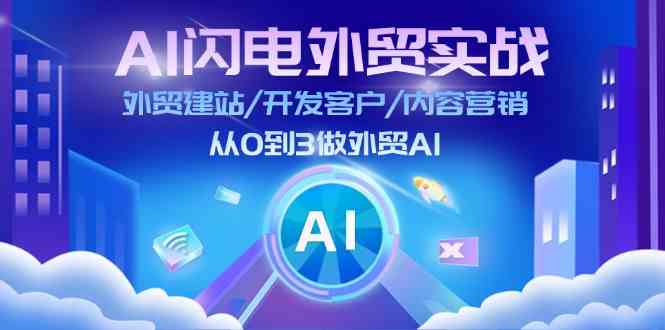 AI闪电外贸实战：外贸建站/开发客户/内容营销/从0到3做外贸AI（75节）-怡宝聊项目