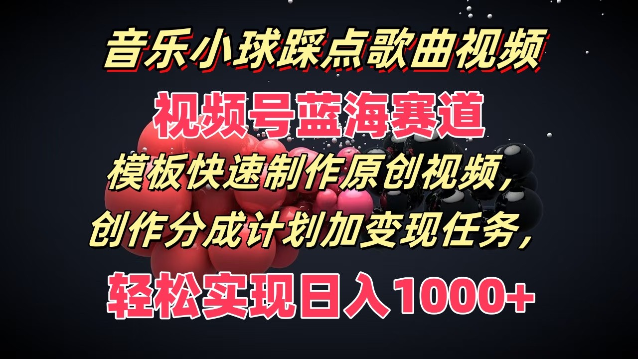 音乐小球踩点歌曲视频，视频号蓝海赛道，模板快速制作原创视频，分成计划加变现任务-怡宝聊项目