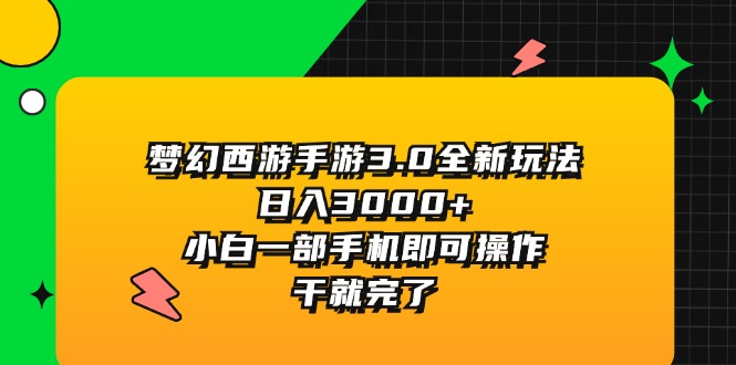 （11804期）梦幻西游手游3.0全新玩法，日入3000+，小白一部手机即可操作，干就完了-怡宝聊项目