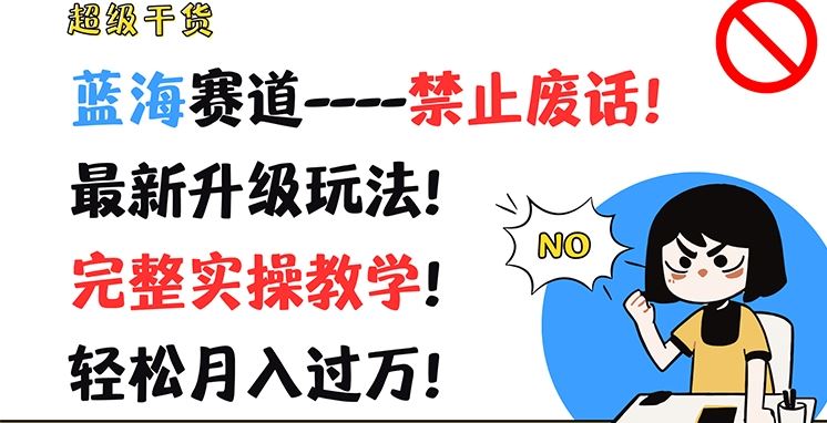 超级干货，蓝海赛道-禁止废话，最新升级玩法，完整实操教学，轻松月入过万【揭秘】-怡宝聊项目