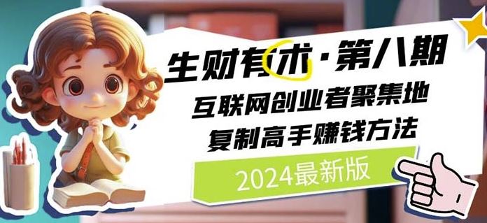 2024生财有术·第八期 互联网创业者聚集地，复制高手赚钱方法(7月更新)-怡宝聊项目