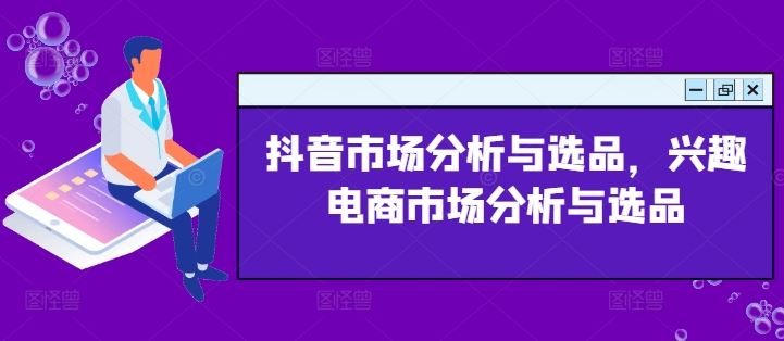 抖音市场分析与选品，兴趣电商市场分析与选品-怡宝聊项目