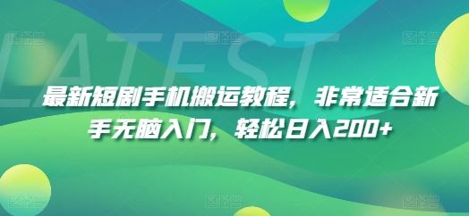 最新短剧手机搬运教程，非常适合新手无脑入门，轻松日入200+-怡宝聊项目