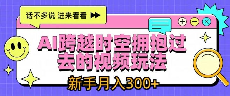 AI跨越时空拥抱过去的视频玩法，新手月入3000+【揭秘】-怡宝聊项目