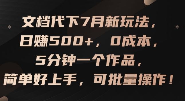 文档代下7月新玩法，日赚500+，0成本，5分钟一个作品，简单好上手，可批量操作【揭秘】-怡宝聊项目