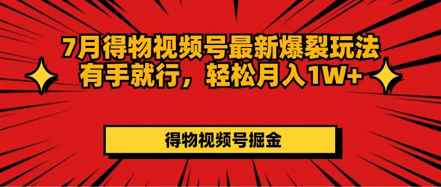 （11816期）7月得物视频号最新爆裂玩法有手就行，轻松月入1W+-怡宝聊项目