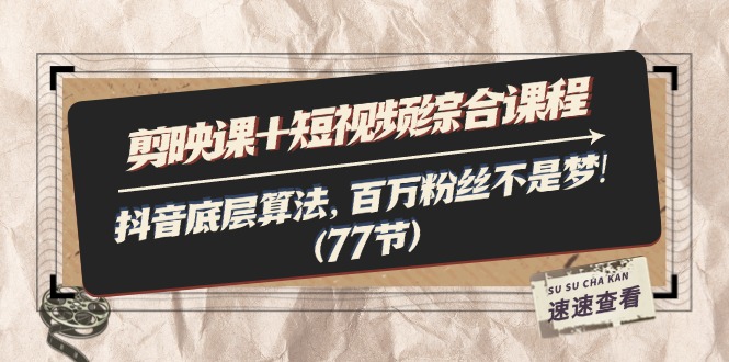 （11821期）剪映课+短视频综合课程：抖音底层算法，百万粉丝不是梦!（77节）-怡宝聊项目