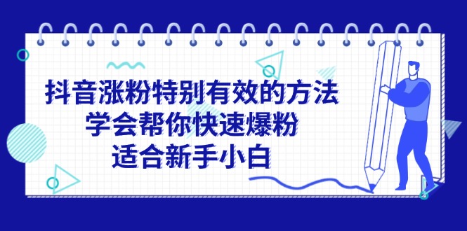 （11823期）抖音涨粉特别有效的方法，学会帮你快速爆粉，适合新手小白-怡宝聊项目