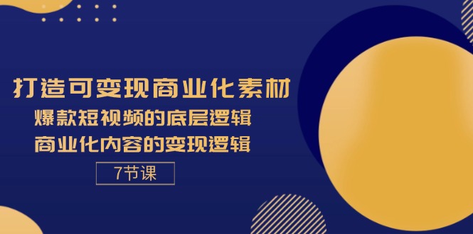 （11829期）打造可变现商业化素材，爆款短视频的底层逻辑，商业化内容的变现逻辑-7节-怡宝聊项目