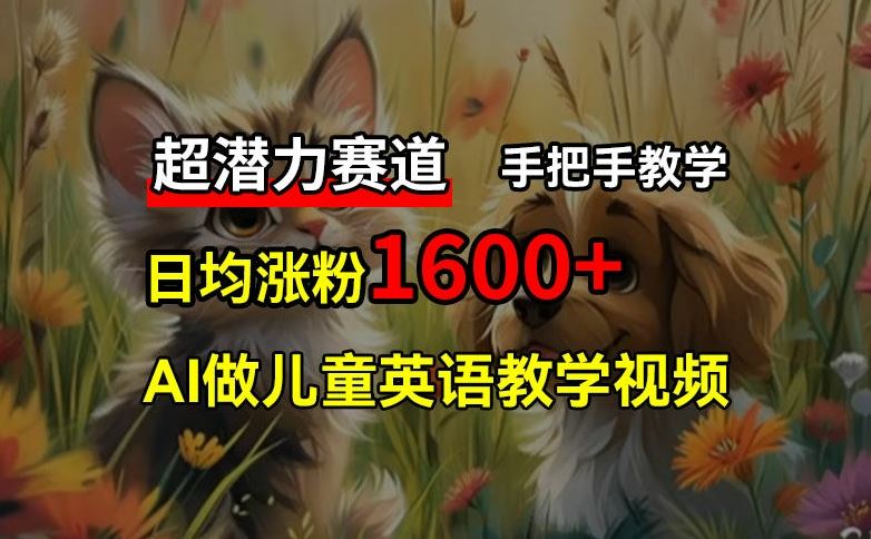 超潜力赛道，免费AI做儿童英语教学视频，3个月涨粉10w+，手把手教学，在家轻松获取被动收入-怡宝聊项目