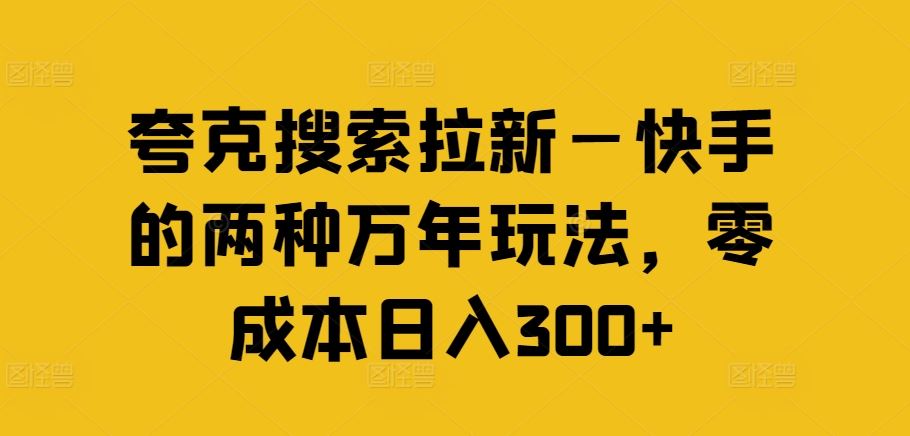 夸克搜索拉新—快手的两种万年玩法，零成本日入300+-怡宝聊项目
