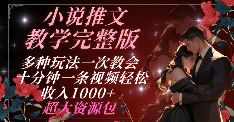 小说推文教学完整版 多种玩法一次教会 十分钟一条视频轻松收入1000+ 超大资源包-怡宝聊项目