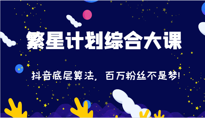 2024繁星计划综合大课：抖音底层算法，百万粉丝不是梦!（77节）-怡宝聊项目