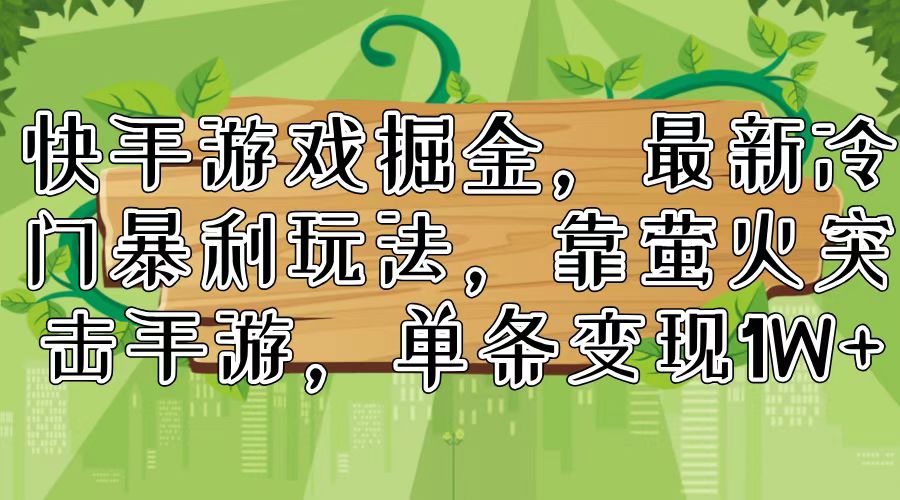 （11851期）快手游戏掘金，最新冷门暴利玩法，靠萤火突击手游，单条变现1W+-怡宝聊项目
