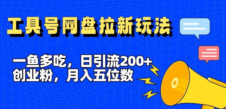 一鱼多吃，日引流200+创业粉，全平台工具号，网盘拉新新玩法月入5位数【揭秘】-怡宝聊项目