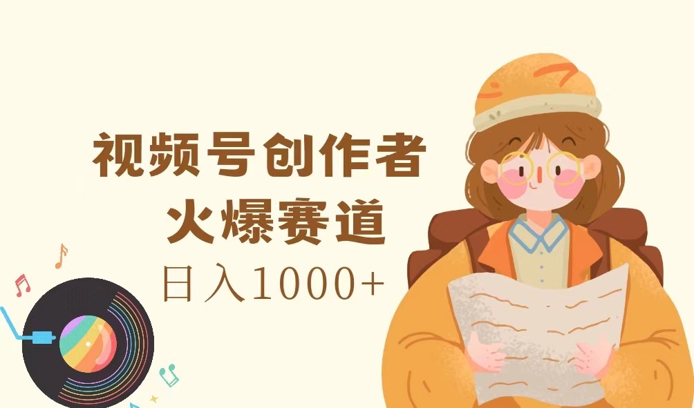 视频号创作者，火爆赛道，日入1000+-怡宝聊项目
