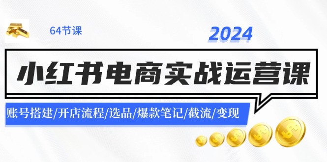 2024小红书电商实战运营课：账号搭建/开店流程/选品/爆款笔记/截流/变现-怡宝聊项目