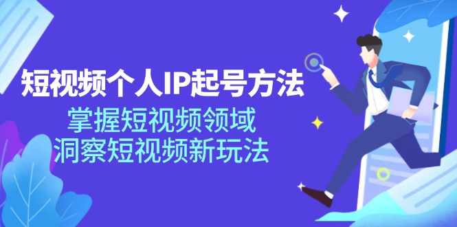短视频个人IP起号方法，掌握短视频领域，洞察短视频新玩法（68节完整）-怡宝聊项目