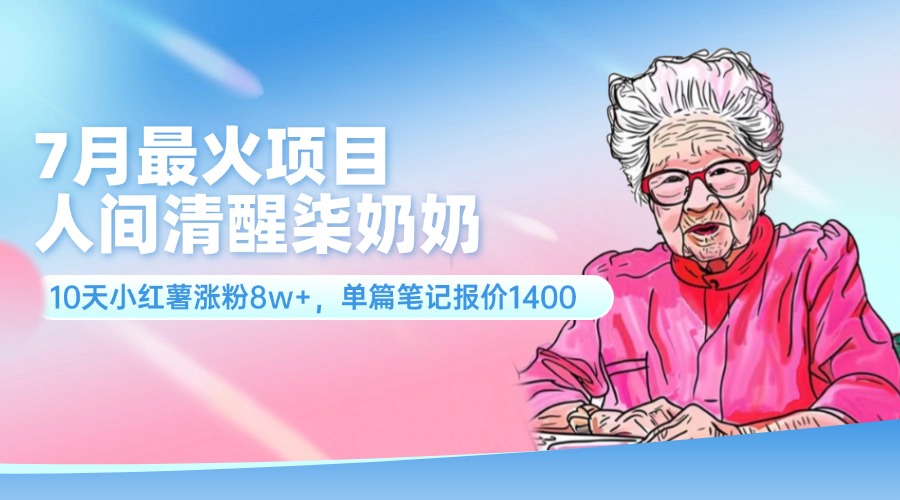 （11861期）7月最火项目，人间清醒柒奶奶，10天小红薯涨粉8w+，单篇笔记报价1400.-怡宝聊项目