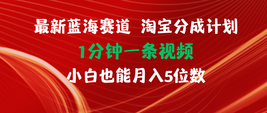 （11882期）最新蓝海项目淘宝分成计划1分钟1条视频小白也能月入五位数-怡宝聊项目