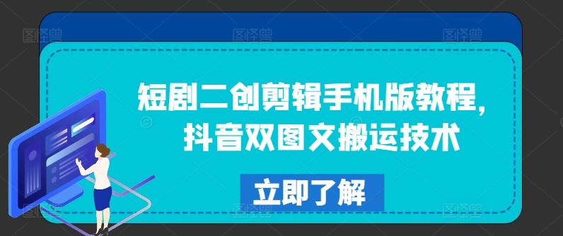 短剧二创剪辑手机版教程，抖音双图文搬运技术-怡宝聊项目