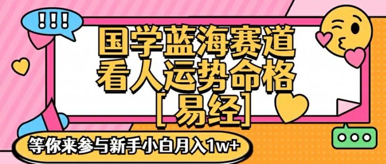 国学蓝海赋能赛道，零基础学习，手把手教学独一份新手小白月入1W+【揭秘】-怡宝聊项目