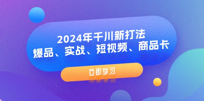 （11875期）2024年千川新打法：爆品、实战、短视频、商品卡（8节课）-怡宝聊项目