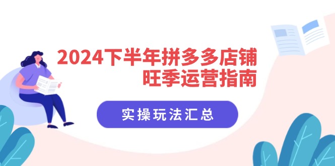 （11876期）2024下半年拼多多店铺旺季运营指南：实操玩法汇总（8节课）-怡宝聊项目