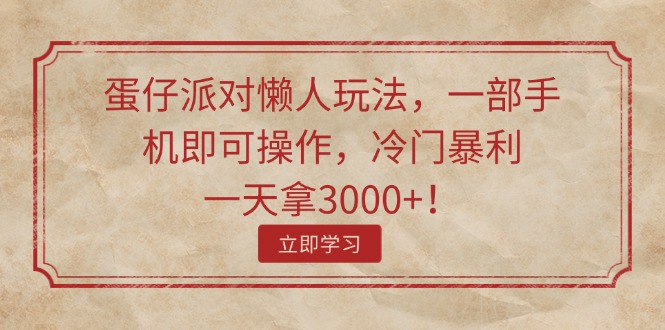 （11867期）蛋仔派对懒人玩法，一部手机即可操作，冷门暴利，一天拿3000+！-怡宝聊项目