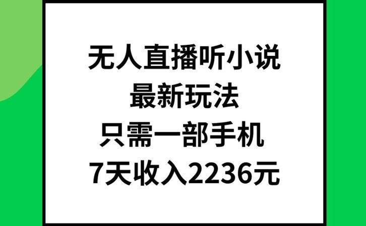 无人直播听小说最新玩法，只需一部手机，7天收入2236元【揭秘】-怡宝聊项目
