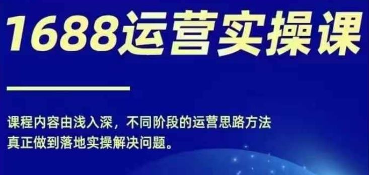 1688实操运营课，零基础学会1688实操运营，电商年入百万不是梦-怡宝聊项目