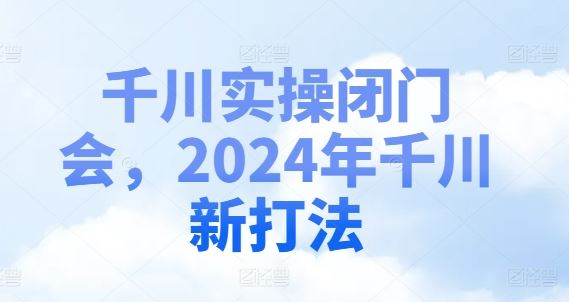千川实操闭门会，2024年千川新打法-怡宝聊项目