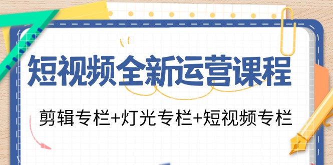短视频全新运营课程：剪辑专栏+灯光专栏+短视频专栏（23节课）-怡宝聊项目