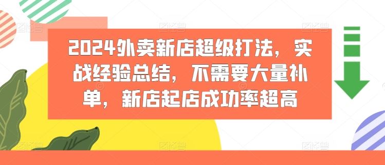 2024外卖新店超级打法，实战经验总结，不需要大量补单，新店起店成功率超高-怡宝聊项目