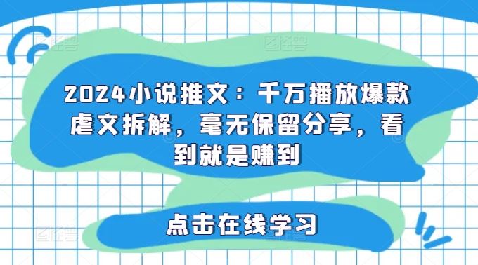 2024小说推文：千万播放爆款虐文拆解，毫无保留分享，看到就是赚到-怡宝聊项目