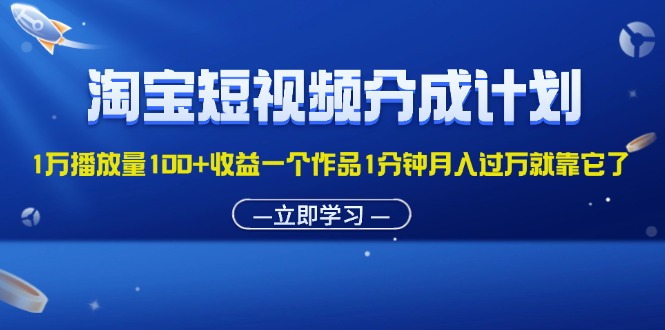 （11908期）淘宝短视频分成计划1万播放量100+收益一个作品1分钟月入过万就靠它了-怡宝聊项目