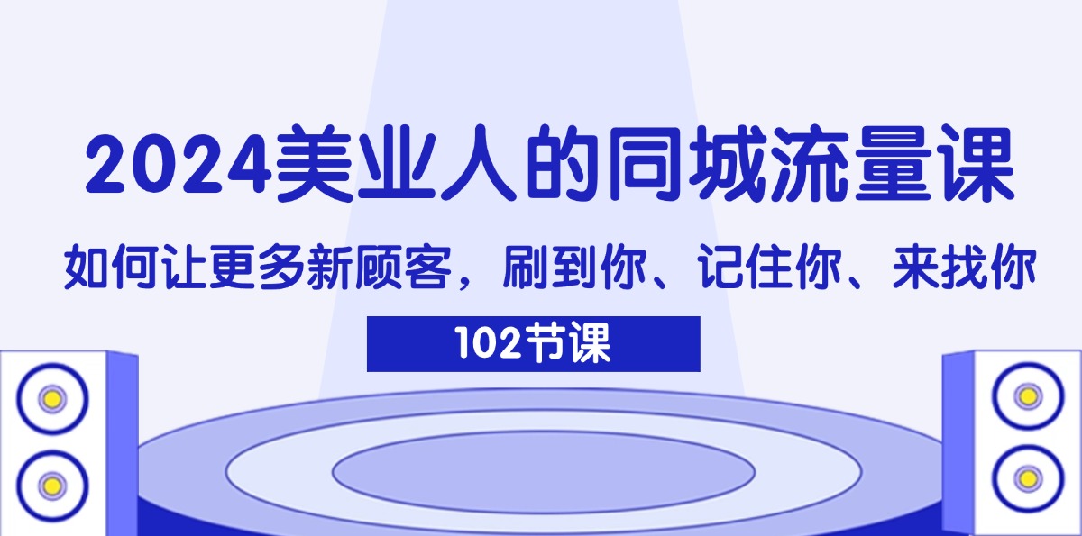 （11918期）2024美业人的同城流量课：如何让更多新顾客，刷到你、记住你、来找你-怡宝聊项目