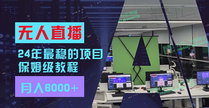 （11921期）24年最稳项目“无人直播”玩法，每月躺赚6000+，有手就会，新手福音-怡宝聊项目