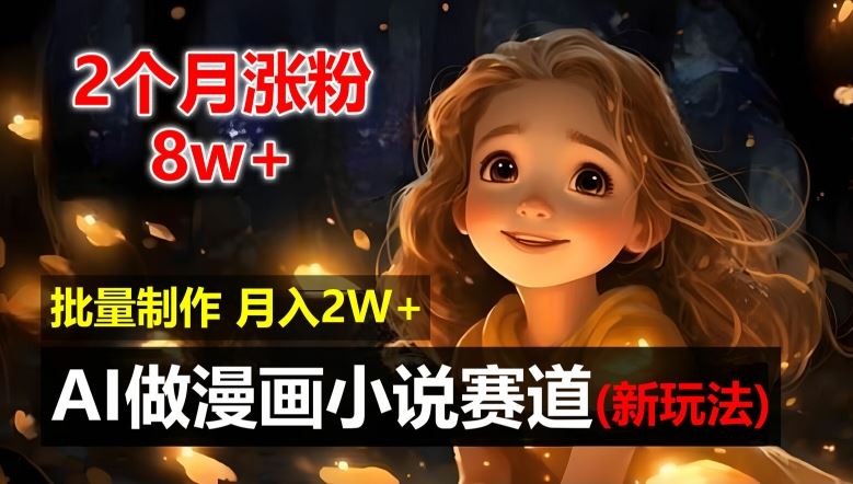 2个月涨粉8w，新玩法AI自动化做漫画小说赛道，操作简单可批量制作，新手小白轻松月入2W【揭秘】-怡宝聊项目