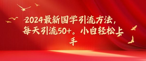 2024最新国学引流方法，每天引流50+，小白轻松上手【揭秘】-怡宝聊项目