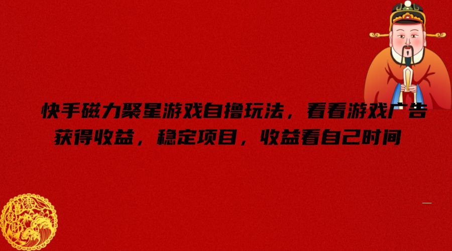快手磁力聚星游戏自撸玩法，看看游戏广告获得收益，稳定项目，收益看自己时间【揭秘】-怡宝聊项目