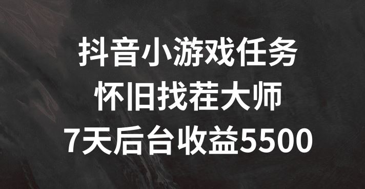 抖音小游戏任务，怀旧找茬，7天收入5500+【揭秘】-怡宝聊项目