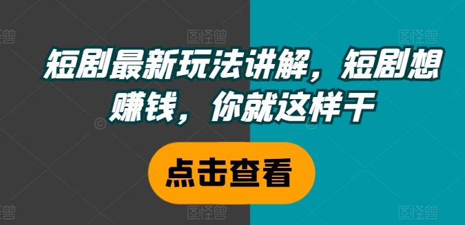 短剧最新玩法讲解，短剧想赚钱，你就这样干-怡宝聊项目