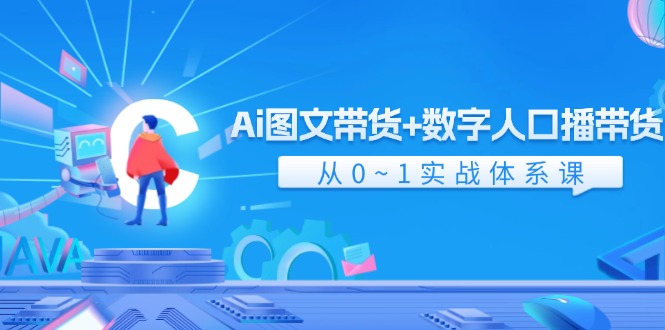 （11935期）Ai 图文带货+数字人口播带货，从0~1实战体系课（43节）-怡宝聊项目