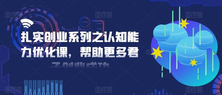 扎实创业系列之认知能力优化课，帮助更多君子创业成功-怡宝聊项目