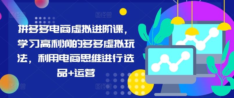 拼多多电商虚拟进阶课，学习高利润的多多虚拟玩法，利用电商思维进行选品+运营-怡宝聊项目