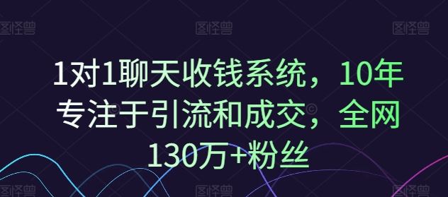 1对1聊天收钱系统，10年专注于引流和成交，全网130万+粉丝-怡宝聊项目