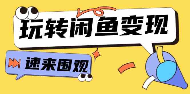 从0到1系统玩转闲鱼变现，教你核心选品思维，提升产品曝光及转化率（15节）-怡宝聊项目