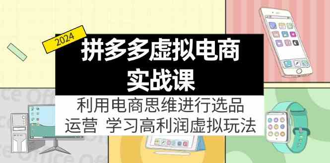拼多多虚拟资源实战玩法：电商思维进行选品+运营，玩赚高利润虚拟产品！-怡宝聊项目
