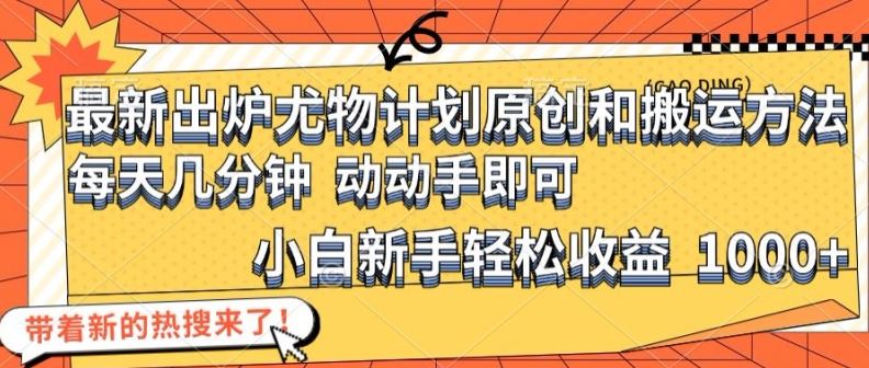 最新出炉尤物计划原创和搬运方法，简单易操作，动动手，小白新手轻松日入1000+【揭秘】-怡宝聊项目